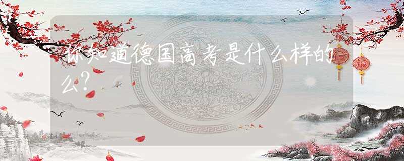 你知道德国高考是什么样的么？
