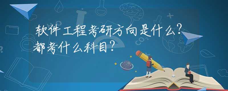 软件工程考研方向是什么？都考什么科目？