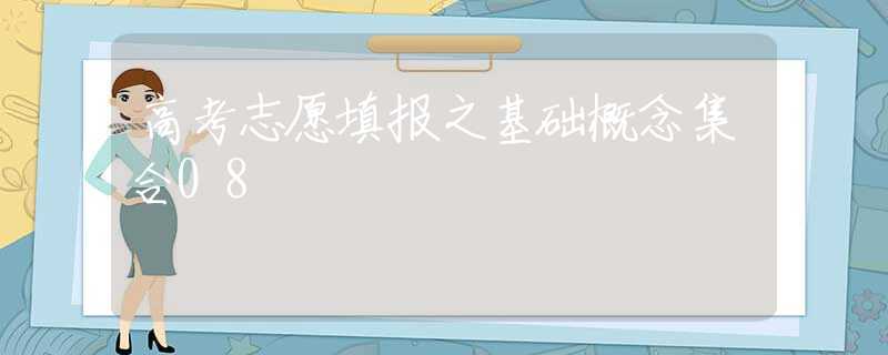 高考志愿填报之基础概念集合08