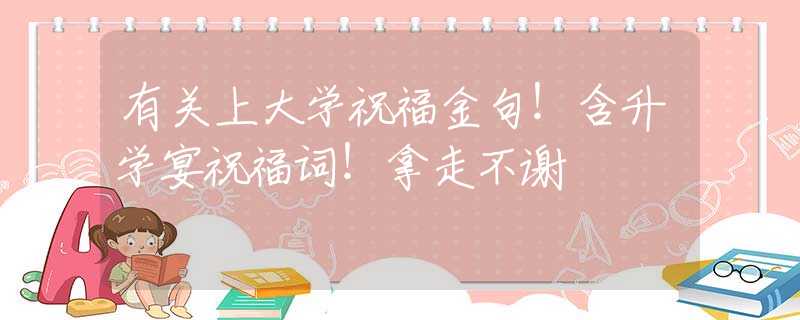 有关上大学祝福金句！含升学宴祝福词！拿走不谢