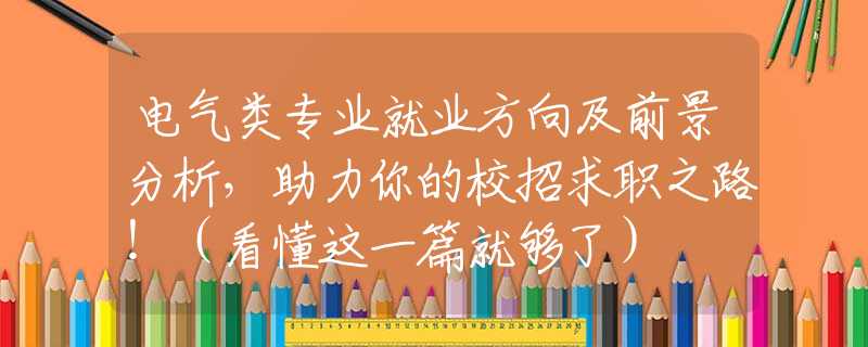 电气类专业就业方向及前景分析，助力你的校招求职之路！（看懂这一篇就够了）