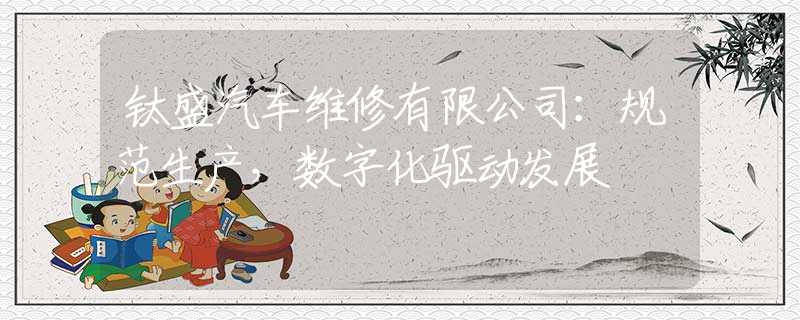 钛盛汽车维修有限公司：规范生产，数字化驱动发展