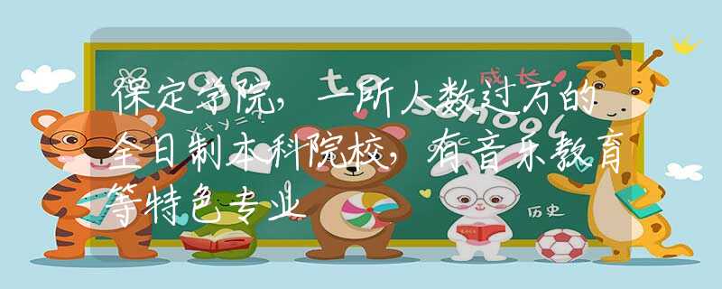 保定学院，一所人数过万的全日制本科院校，有音乐教育等特色专业