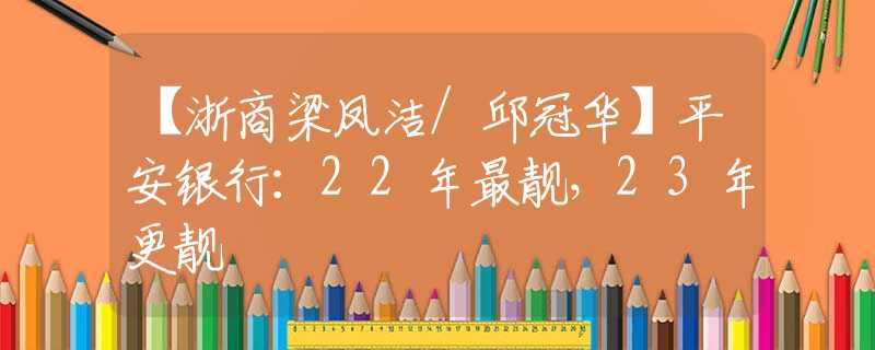 【浙商梁凤洁/邱冠华】平安银行：22年最靓，23年更靓