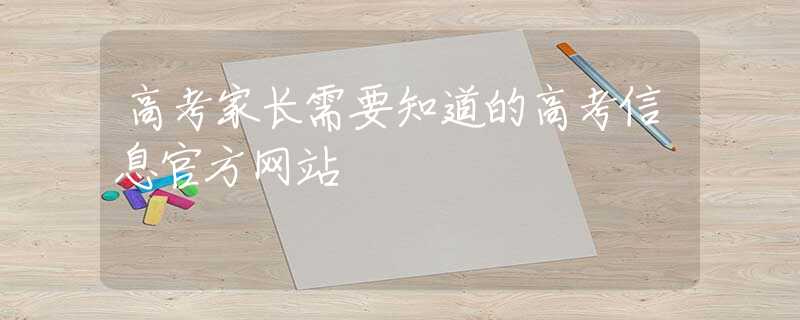 高考家长需要知道的高考信息官方网站
