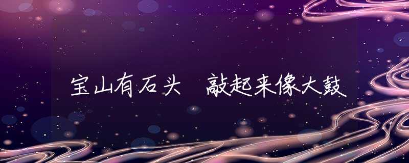 宝山有石头 敲起来像大鼓