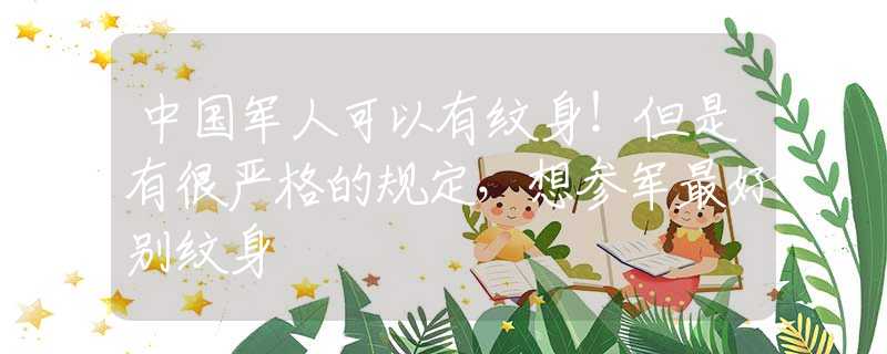 中国军人可以有纹身！但是有很严格的规定，想参军最好别纹身