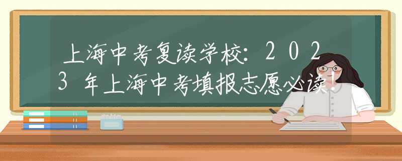 上海中考复读学校：2023年上海中考填报志愿必读！