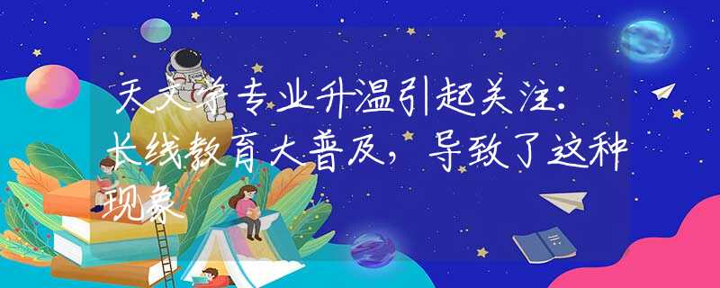天文学专业升温引起关注：长线教育大普及，导致了这种现象