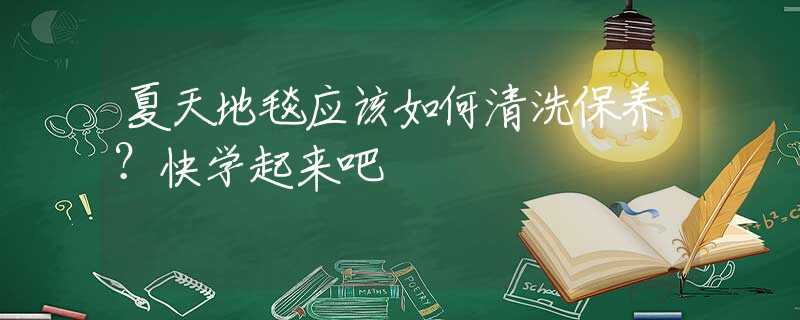 夏天地毯应该如何清洗保养？快学起来吧