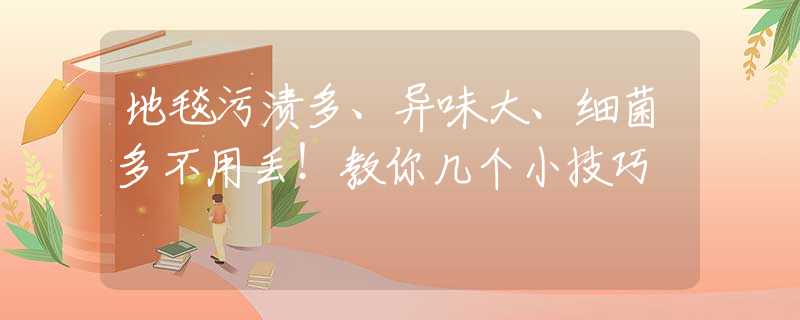 地毯污渍多、异味大、细菌多不用丢！教你几个小技巧