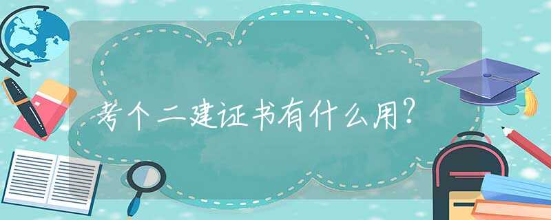 考个二建证书有什么用？