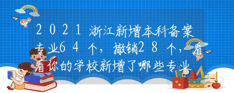 2021浙江新增本科备案专业64个，撤销28个，看看你的学校新增了哪些专业