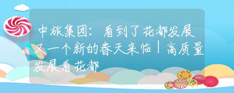 中旅集团：看到了花都发展又一个新的春天来临｜高质量发展看花都