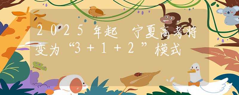 2025年起 宁夏高考将变为“3+1+2”模式