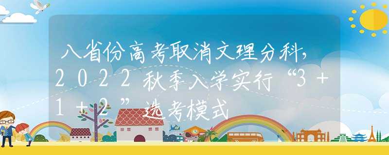 八省份高考取消文理分科，2022秋季入学实行“3+1+2”选考模式