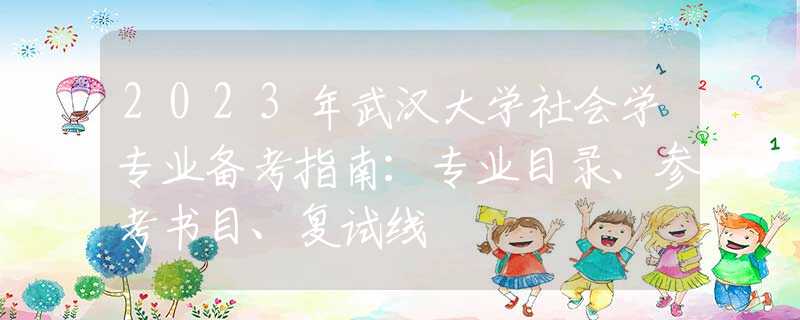 2023年武汉大学社会学专业备考指南：专业目录、参考书目、复试线