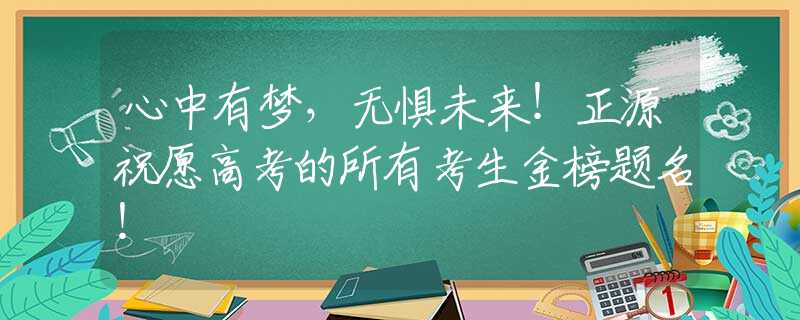心中有梦，无惧未来！正源祝愿高考的所有考生金榜题名！