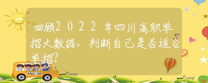 回顾2022年四川高职单招大数据，判断自己是否适合单招？