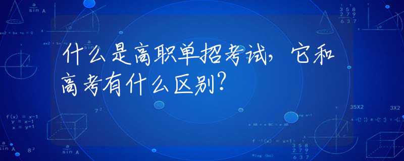 什么是高职单招考试，它和高考有什么区别？