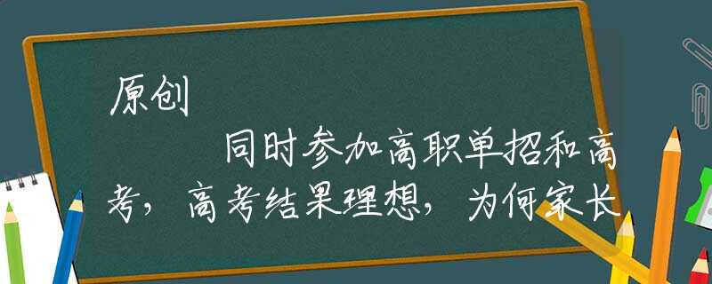 原创
            同时参加高职单招和高考，高考结果理想，为何家长让孩子读高职？