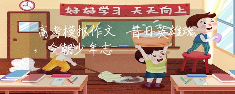 高考模拟作文 昔日英雄魂，今朝少年志