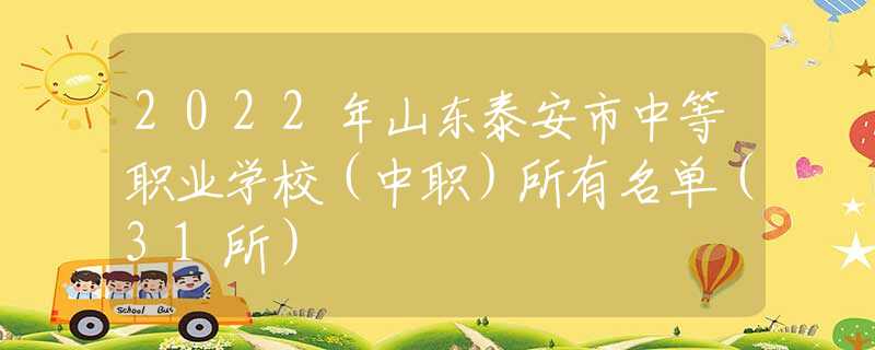 2022年山东泰安市中等职业学校（中职）所有名单（31所）