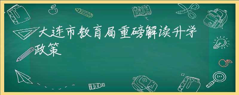 大连市教育局重磅解读升学政策