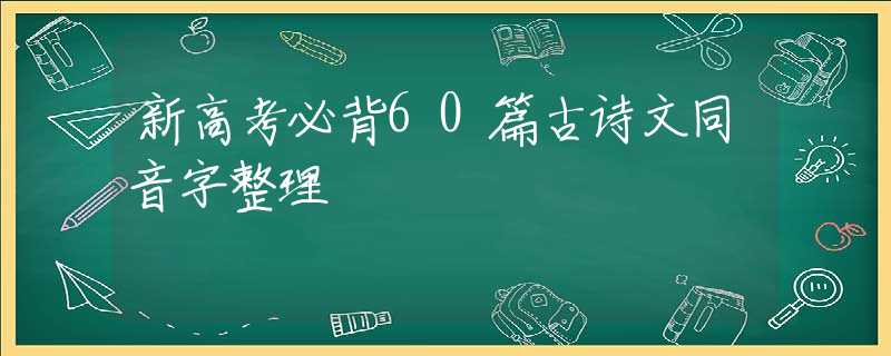 新高考必背60篇古诗文同音字整理