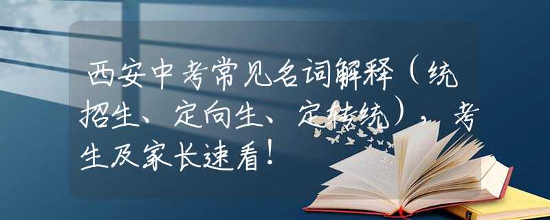 西安中考常见名词解释（统招生、定向生、定转统），考生及家长速看！