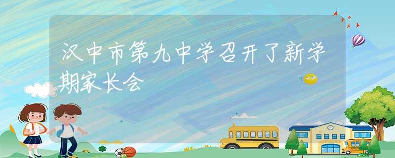 汉中市第九中学召开了新学期家长会