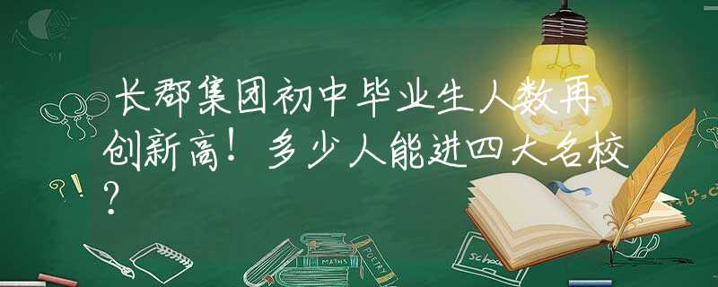 长郡集团初中毕业生人数再创新高！多少人能进四大名校？