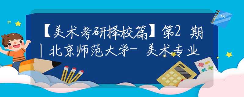【美术考研择校篇】第2期丨北京师范大学-美术专业