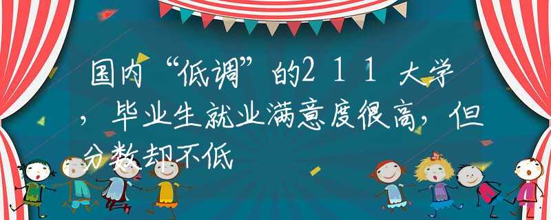 国内“低调”的211大学，毕业生就业满意度很高，但分数却不低