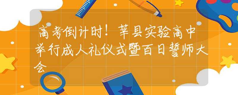高考倒计时！莘县实验高中举行成人礼仪式暨百日誓师大会