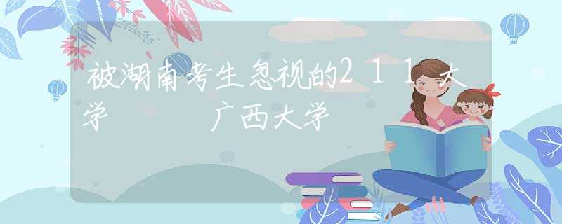 被湖南考生忽视的211大学 – 广西大学