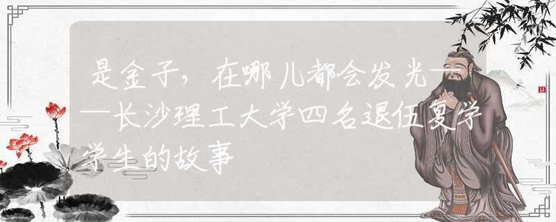 是金子，在哪儿都会发光——长沙理工大学四名退伍复学学生的故事