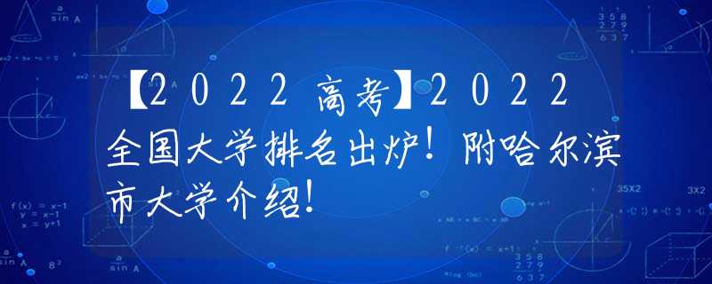 【2022高考】2022全国大学排名出炉！附哈尔滨市大学介绍！