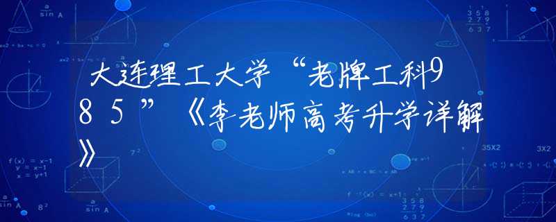 大连理工大学“老牌工科985”《李老师高考升学详解》