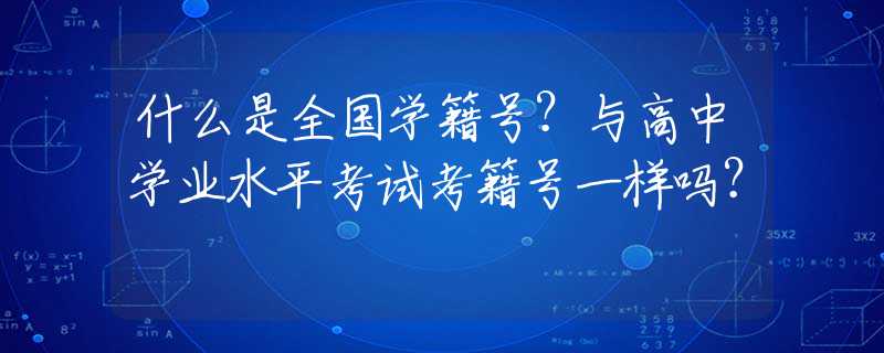 什么是全国学籍号？与高中学业水平考试考籍号一样吗？
