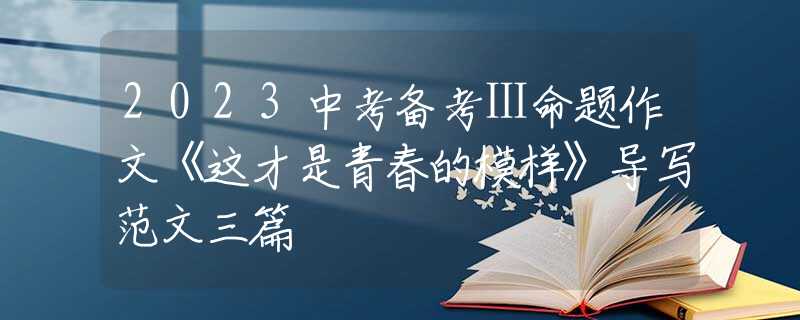 2023中考备考Ⅰ命题作文《这才是青春的模样》导写范文三篇