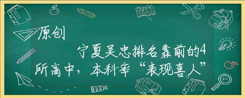 原创
            宁夏吴忠排名靠前的4所高中，本科率“表现喜人”，有你的母校吗