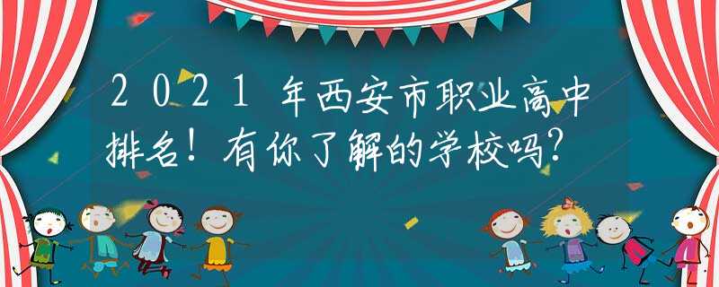 2021年西安市职业高中排名!有你了解的学校吗?