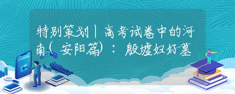 特别策划丨高考试卷中的河南(安阳篇):殷墟妇好墓