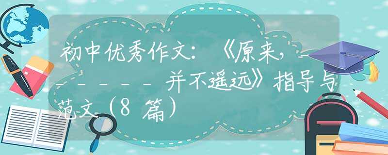 初中优秀作文：《原来，______并不遥远》指导与范文（8篇）