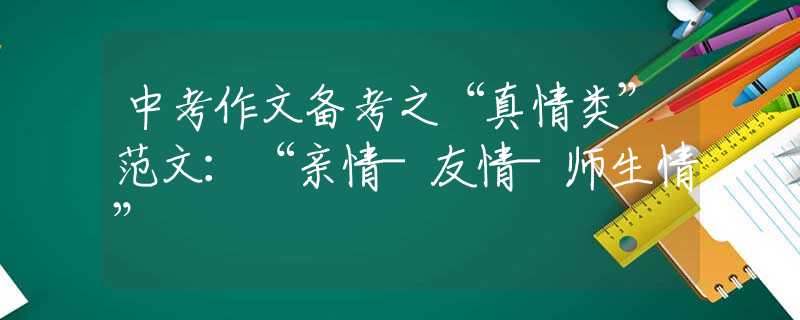 中考作文备考之“真情类”范文：“亲情-友情-师生情”