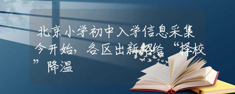北京小学初中入学信息采集今开始，各区出新招给“择校”降温