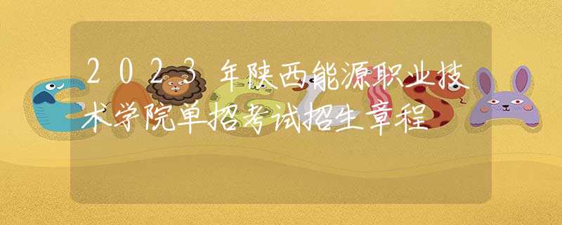 2023年陕西能源职业技术学院单招考试招生章程