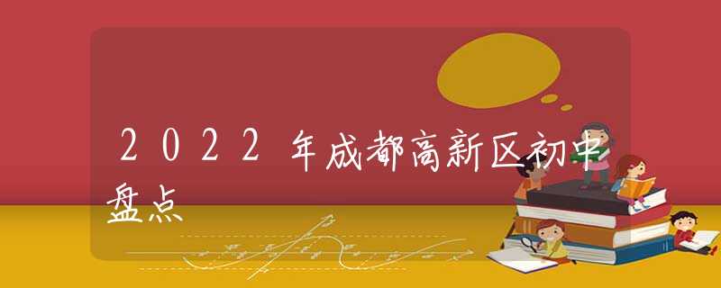 2022年成都高新区初中盘点