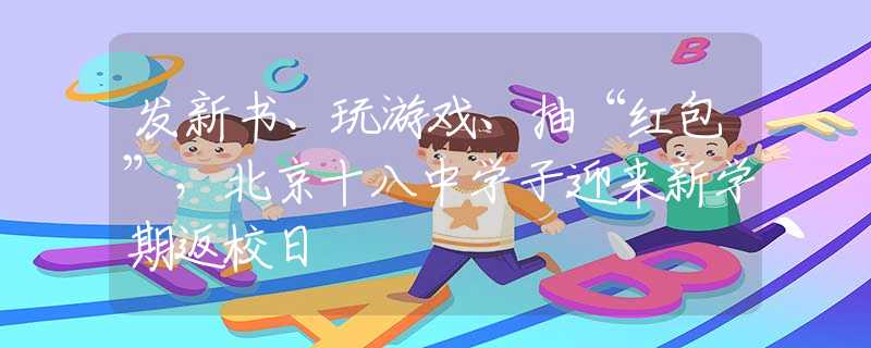 发新书、玩游戏、抽“红包”，北京十八中学子迎来新学期返校日